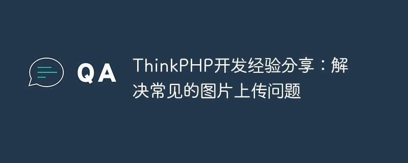 ThinkPHP開發經驗分享：解決常見的圖片上傳問題