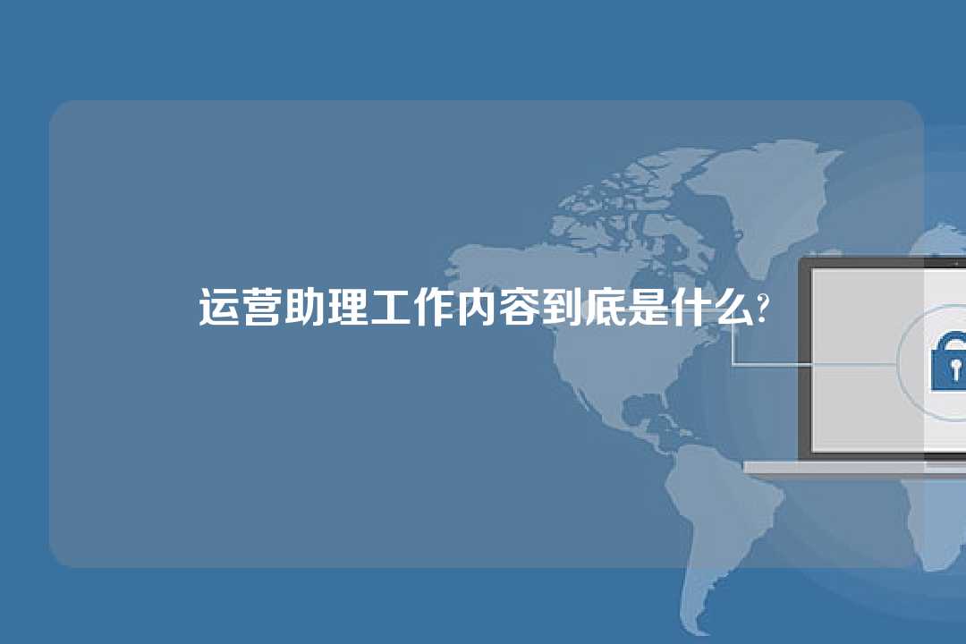 運營助理工作內容到底是什么?