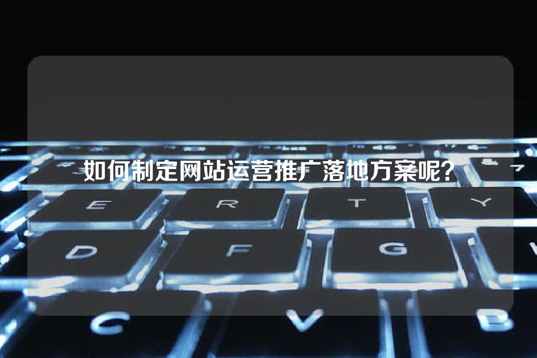 如何制定網站運營推廣落地方案呢？