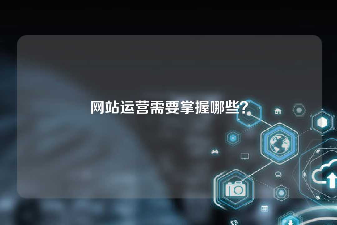 網(wǎng)站運(yùn)營(yíng)需要掌握哪些？
