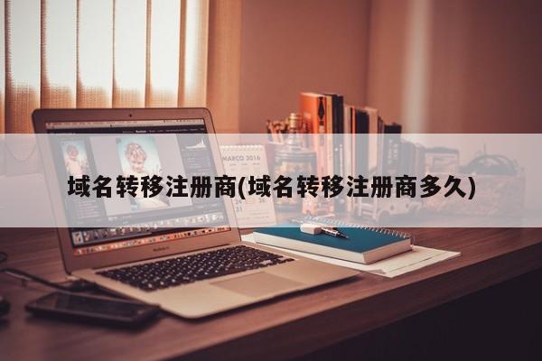 域名轉移注冊商(域名轉移注冊商多久)